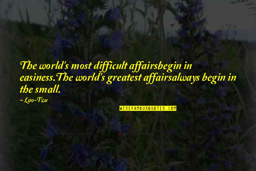 Dan Levy Quote Quotes By Lao-Tzu: The world's most difficult affairsbegin in easiness.The world's Dan Levy Quote Quotes By Lao-Tzu: The world's most difficult affairsbegin in easiness.The world's