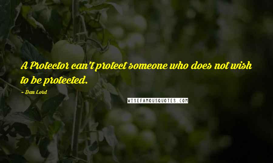 Dan Lord quotes: A Protector can't protect someone who does not wish to be protected.