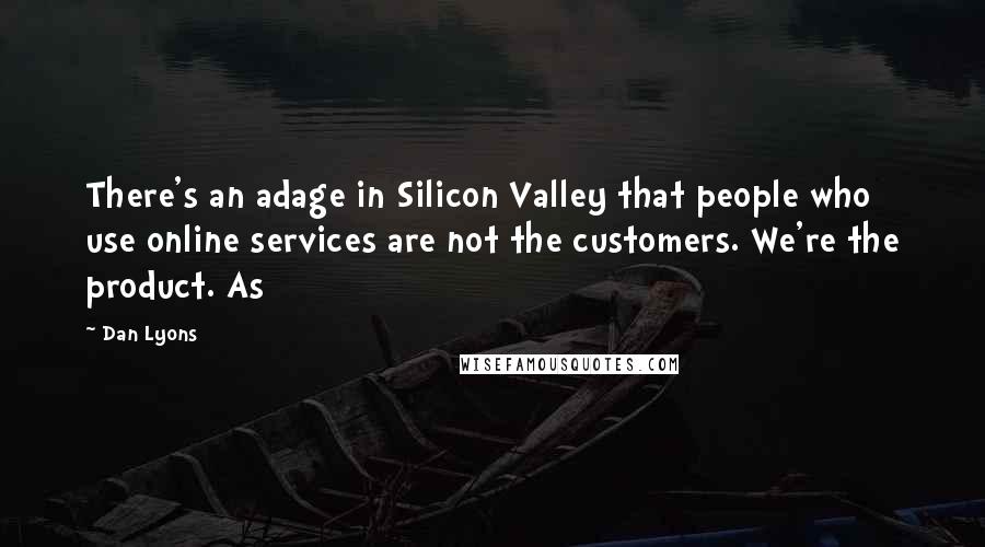 Dan Lyons quotes: There's an adage in Silicon Valley that people who use online services are not the customers. We're the product. As