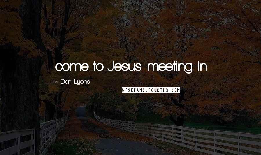 Dan Lyons quotes: come-to-Jesus meeting in