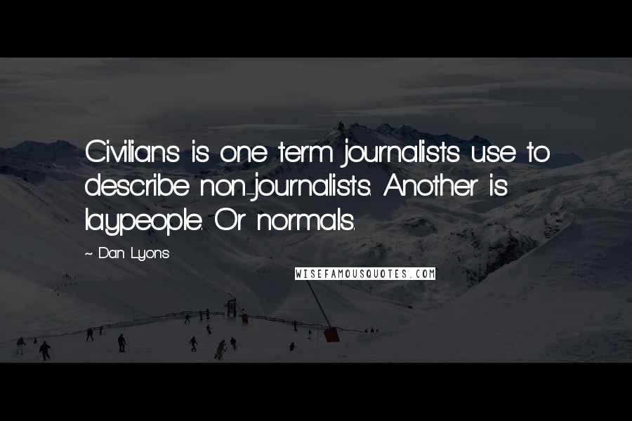 Dan Lyons quotes: Civilians is one term journalists use to describe non-journalists. Another is laypeople. Or normals.