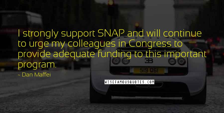 Dan Maffei quotes: I strongly support SNAP and will continue to urge my colleagues in Congress to provide adequate funding to this important program.