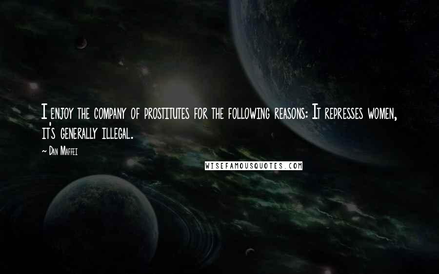 Dan Maffei quotes: I enjoy the company of prostitutes for the following reasons: It represses women, it's generally illegal.