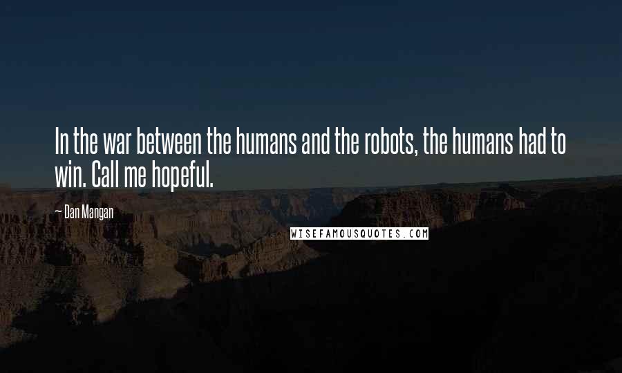 Dan Mangan quotes: In the war between the humans and the robots, the humans had to win. Call me hopeful.