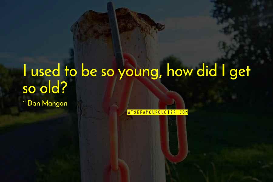 Dan Mangan Quotes By Dan Mangan: I used to be so young, how did