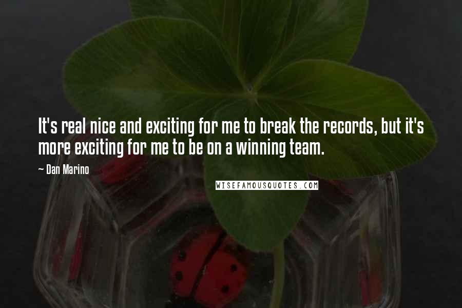 Dan Marino quotes: It's real nice and exciting for me to break the records, but it's more exciting for me to be on a winning team.