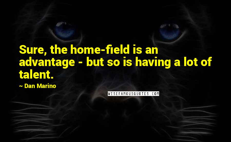 Dan Marino quotes: Sure, the home-field is an advantage - but so is having a lot of talent.