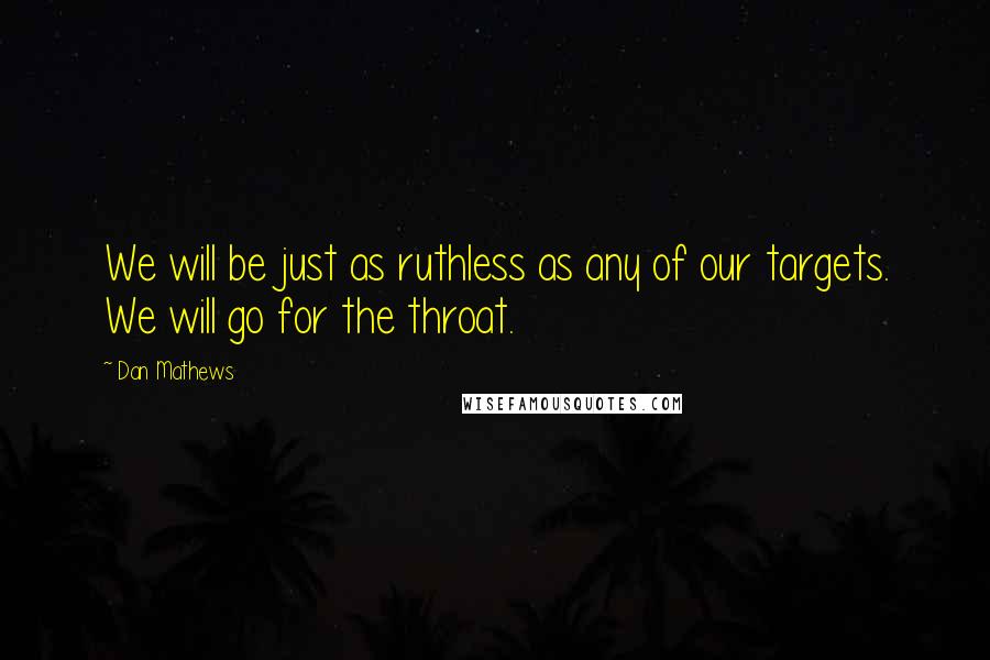 Dan Mathews quotes: We will be just as ruthless as any of our targets. We will go for the throat.