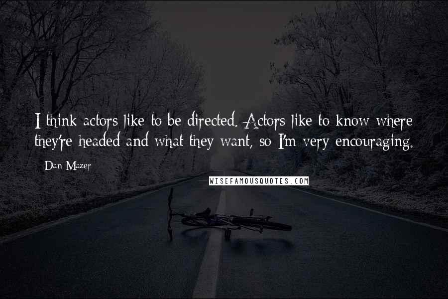 Dan Mazer quotes: I think actors like to be directed. Actors like to know where they're headed and what they want, so I'm very encouraging.