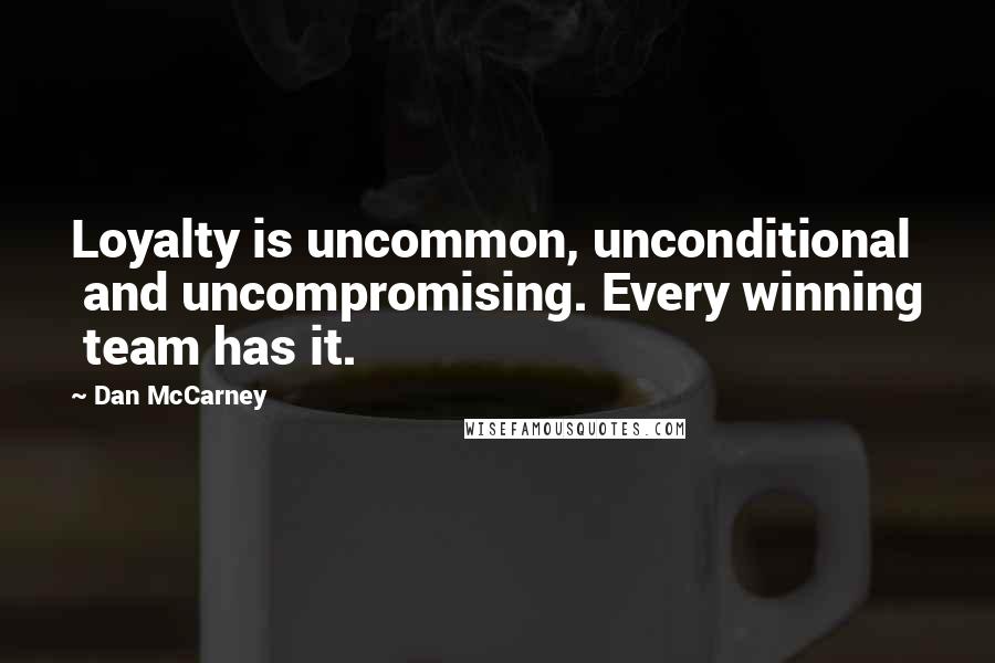 Dan McCarney quotes: Loyalty is uncommon, unconditional and uncompromising. Every winning team has it.