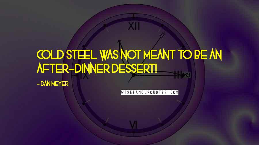 Dan Meyer quotes: Cold steel was not meant to be an after-dinner dessert!