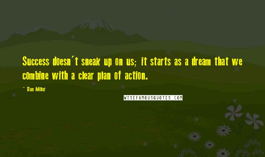 Dan Miller quotes: Success doesn't sneak up on us; it starts as a dream that we combine with a clear plan of action.