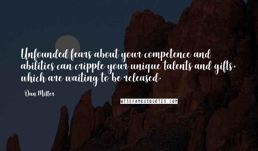 Dan Miller quotes: Unfounded fears about your competence and abilities can cripple your unique talents and gifts, which are waiting to be released.