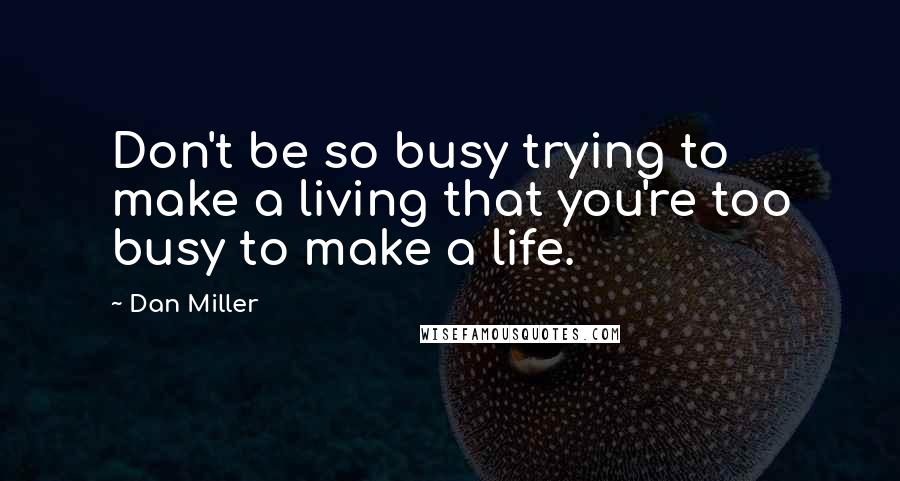 Dan Miller quotes: Don't be so busy trying to make a living that you're too busy to make a life.