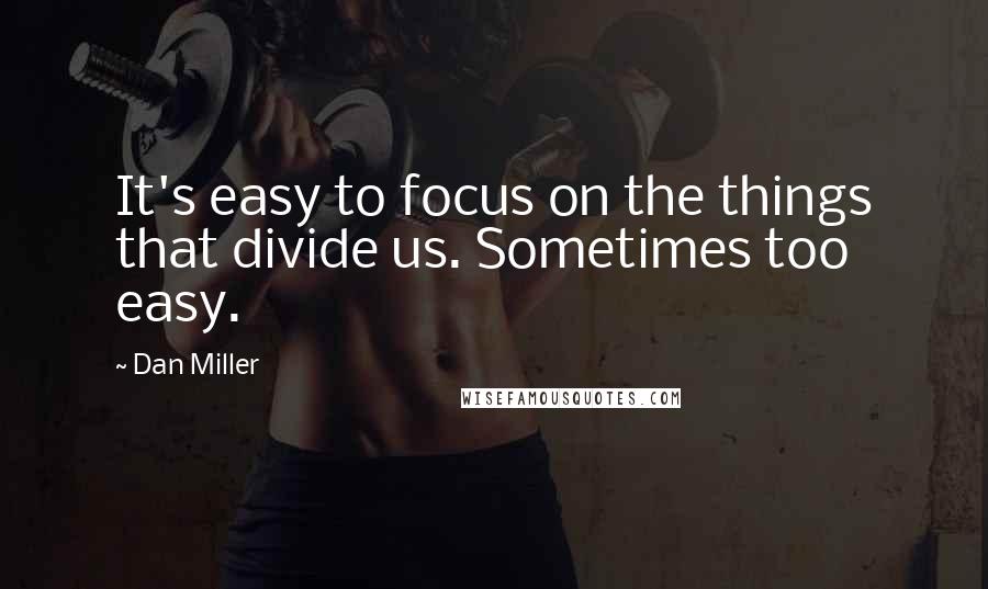 Dan Miller quotes: It's easy to focus on the things that divide us. Sometimes too easy.
