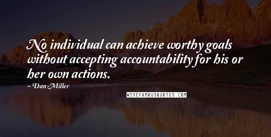 Dan Miller quotes: No individual can achieve worthy goals without accepting accountability for his or her own actions.