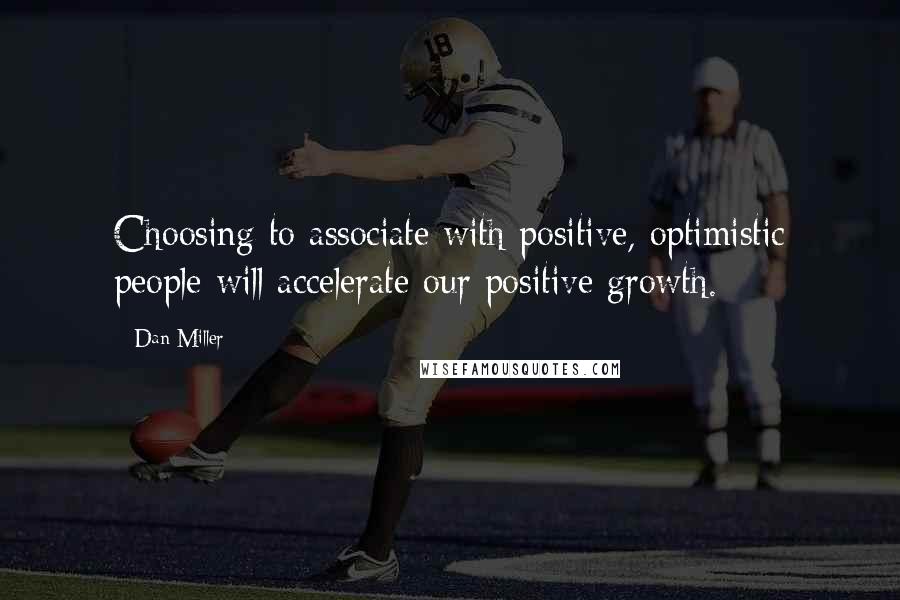 Dan Miller quotes: Choosing to associate with positive, optimistic people will accelerate our positive growth.