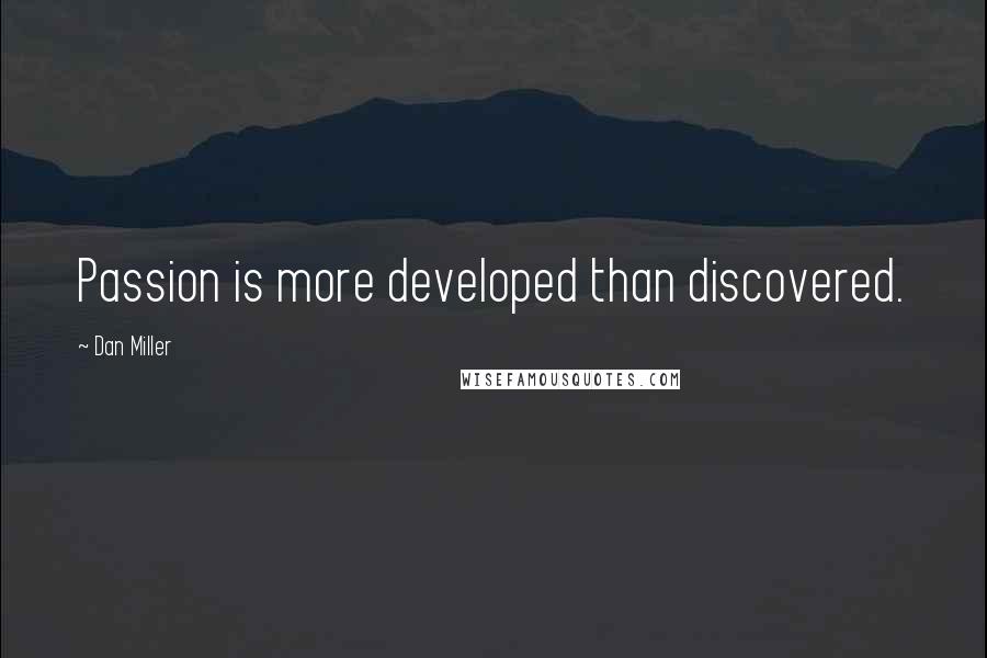 Dan Miller quotes: Passion is more developed than discovered.