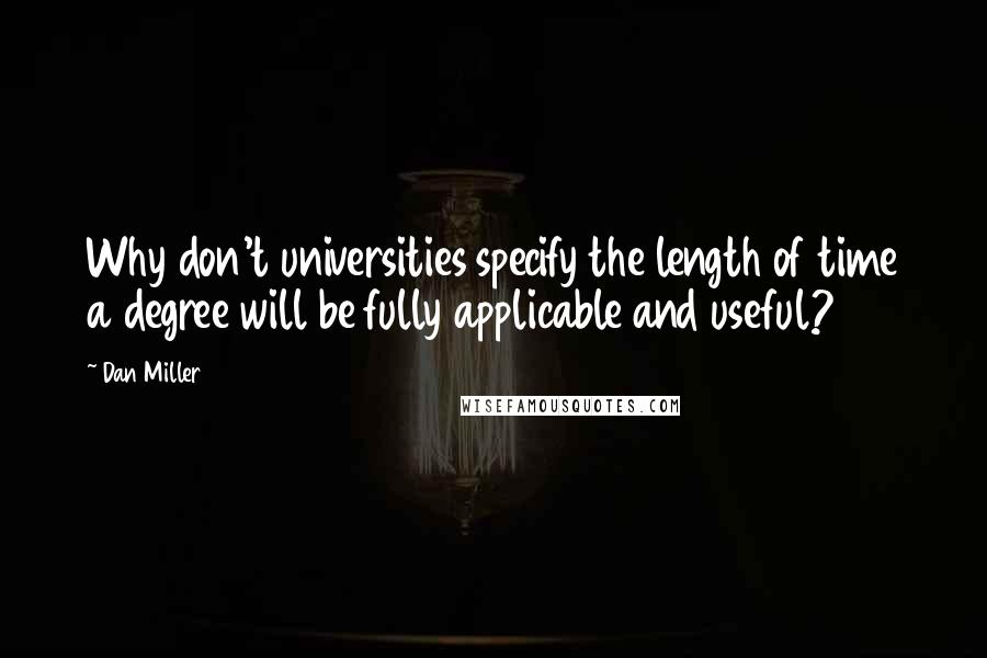 Dan Miller quotes: Why don't universities specify the length of time a degree will be fully applicable and useful?