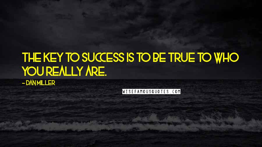 Dan Miller quotes: The key to success is to be true to who you really are.