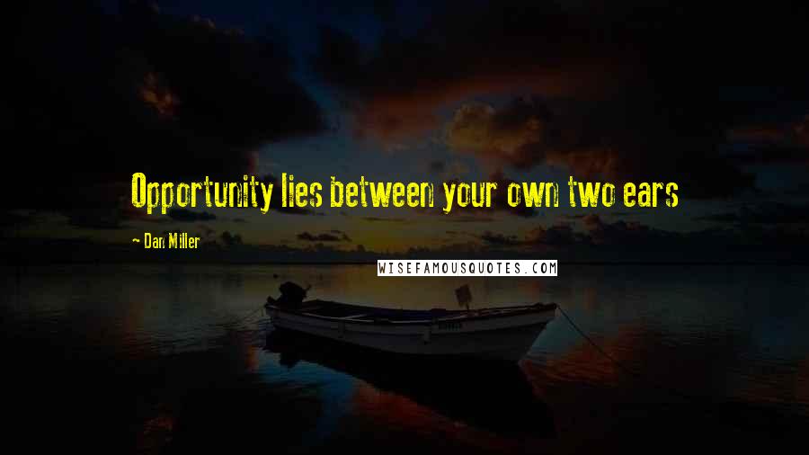 Dan Miller quotes: Opportunity lies between your own two ears