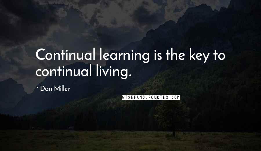 Dan Miller quotes: Continual learning is the key to continual living.