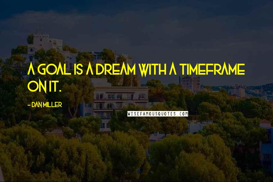 Dan Miller quotes: A goal is a dream with a timeframe on it.