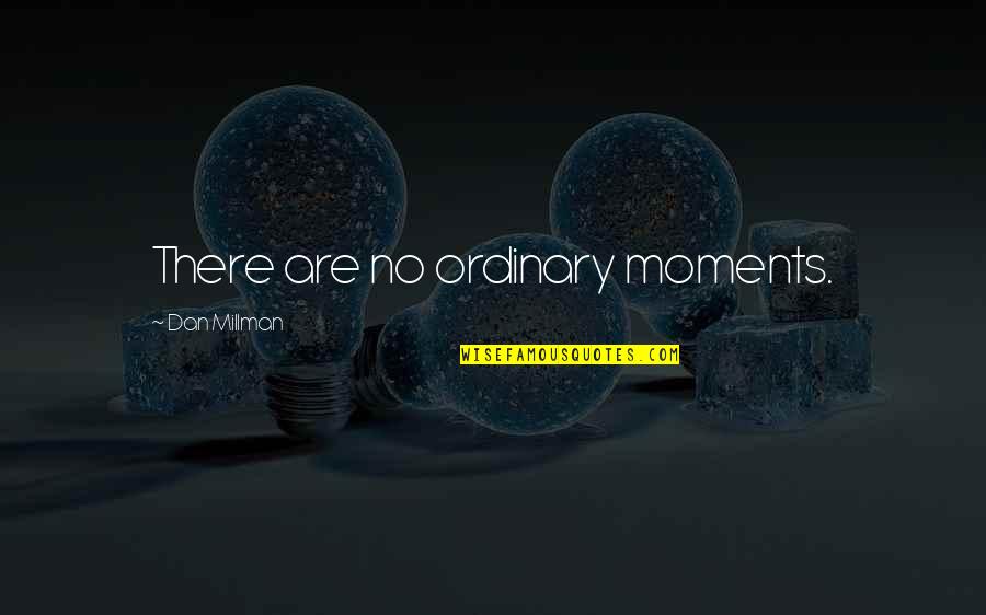 Dan Millman No Ordinary Moments Quotes By Dan Millman: There are no ordinary moments.