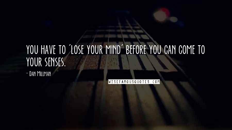 Dan Millman quotes: you have to 'lose your mind' before you can come to your senses.