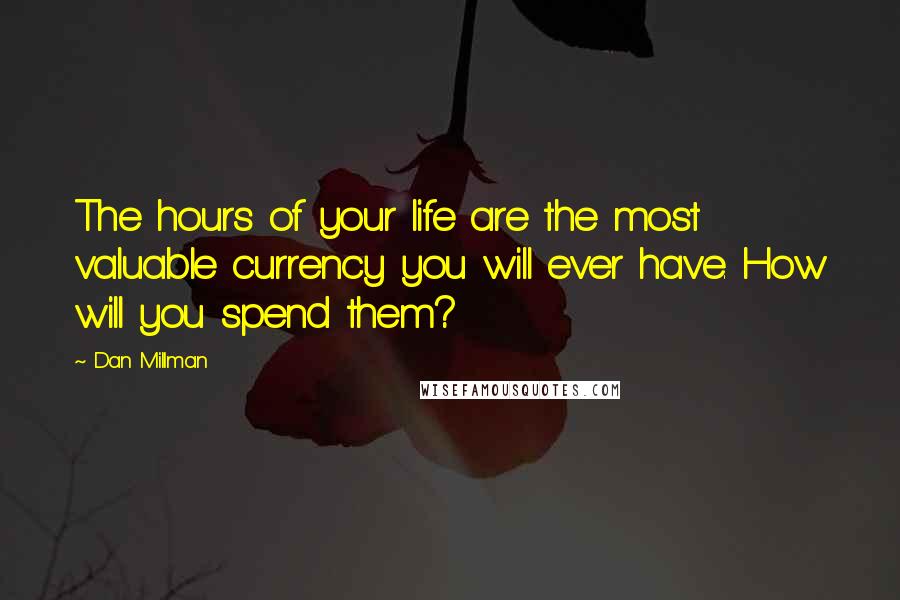 Dan Millman quotes: The hours of your life are the most valuable currency you will ever have. How will you spend them?