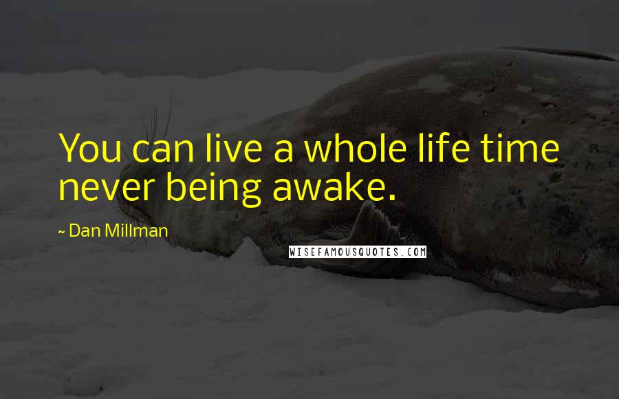 Dan Millman quotes: You can live a whole life time never being awake.