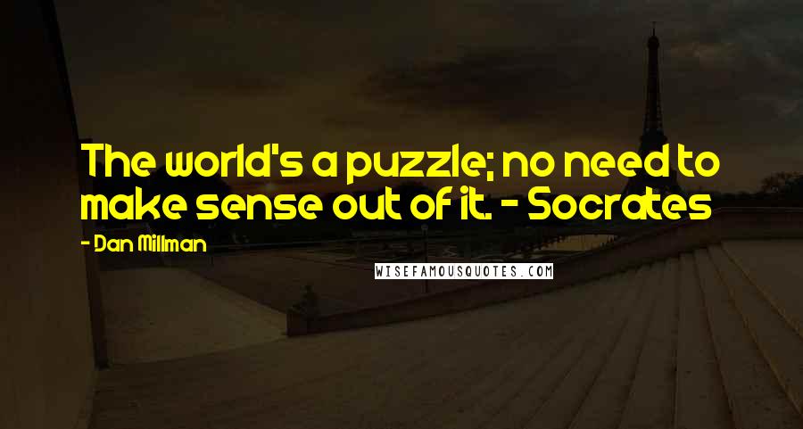 Dan Millman quotes: The world's a puzzle; no need to make sense out of it. - Socrates