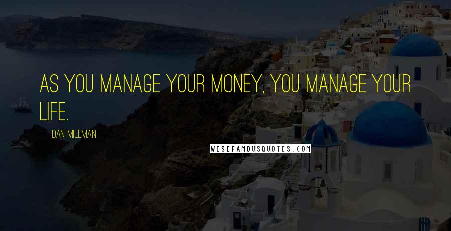 Dan Millman quotes: As you manage your money, you manage your life.