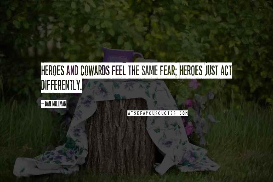 Dan Millman quotes: Heroes and cowards feel the same fear; heroes just act differently.