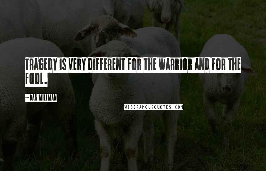 Dan Millman quotes: Tragedy is very different for the warrior and for the fool.