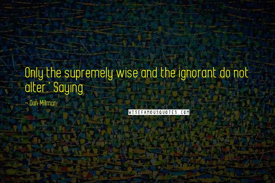 Dan Millman quotes: Only the supremely wise and the ignorant do not alter.' Saying