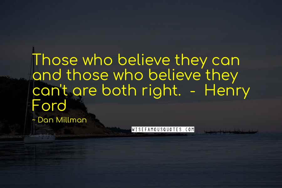 Dan Millman quotes: Those who believe they can and those who believe they can't are both right. - Henry Ford