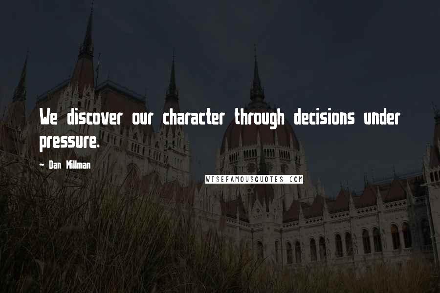 Dan Millman quotes: We discover our character through decisions under pressure.