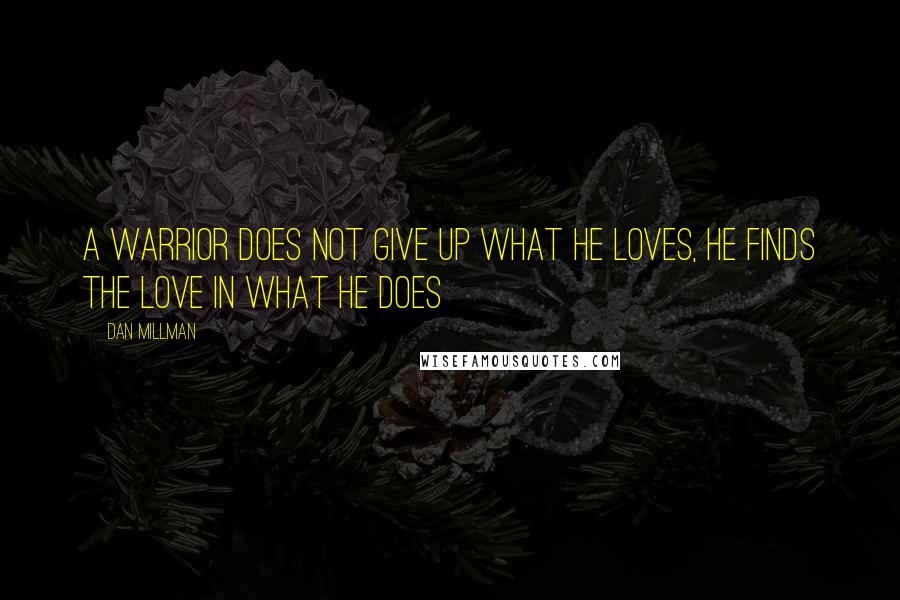Dan Millman quotes: A warrior does not give up what he loves, he finds the love in what he does