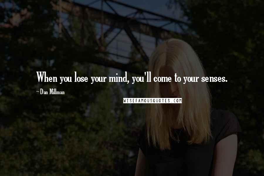 Dan Millman quotes: When you lose your mind, you'll come to your senses.