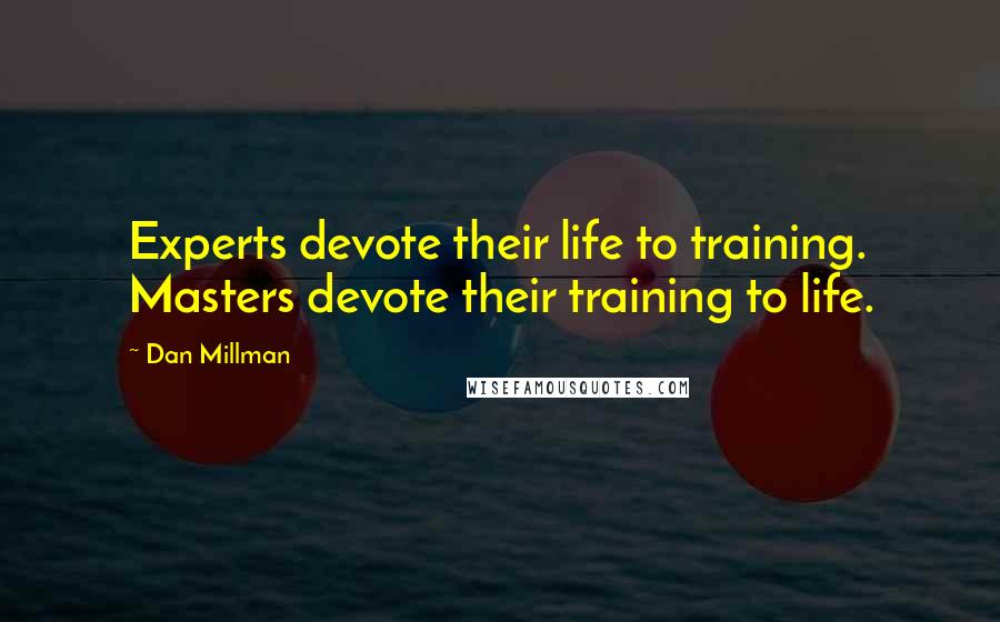 Dan Millman quotes: Experts devote their life to training. Masters devote their training to life.