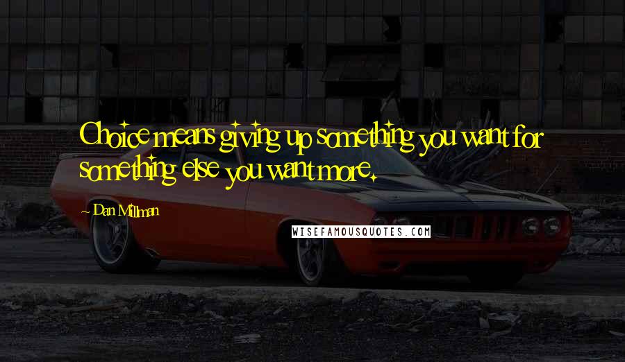 Dan Millman quotes: Choice means giving up something you want for something else you want more.