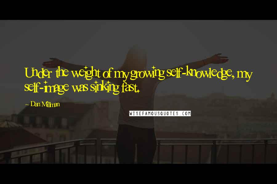 Dan Millman quotes: Under the weight of my growing self-knowledge, my self-image was sinking fast.