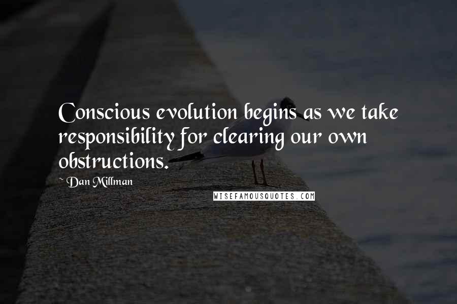 Dan Millman quotes: Conscious evolution begins as we take responsibility for clearing our own obstructions.