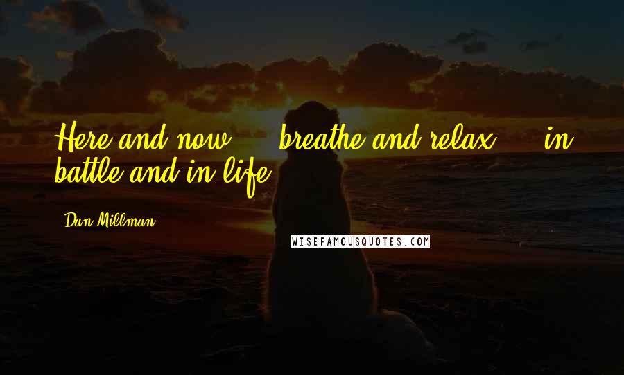 Dan Millman quotes: Here and now ... breathe and relax ... in battle and in life
