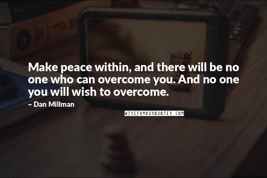 Dan Millman quotes: Make peace within, and there will be no one who can overcome you. And no one you will wish to overcome.