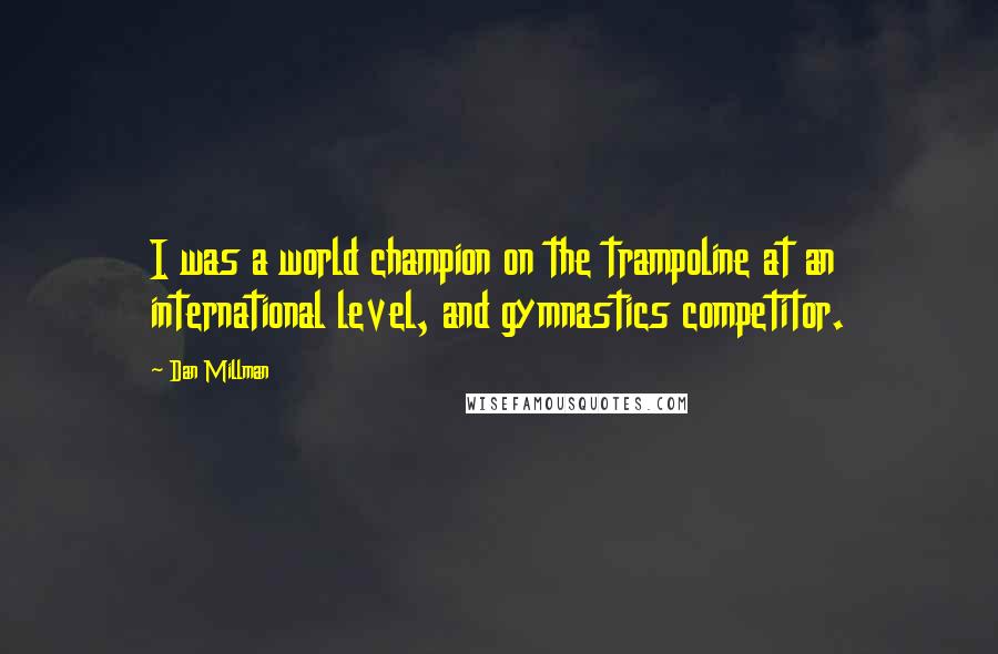 Dan Millman quotes: I was a world champion on the trampoline at an international level, and gymnastics competitor.