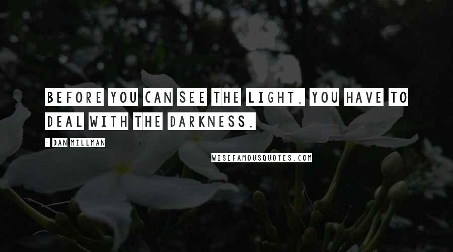 Dan Millman quotes: Before you can see the Light, you have to deal with the darkness.