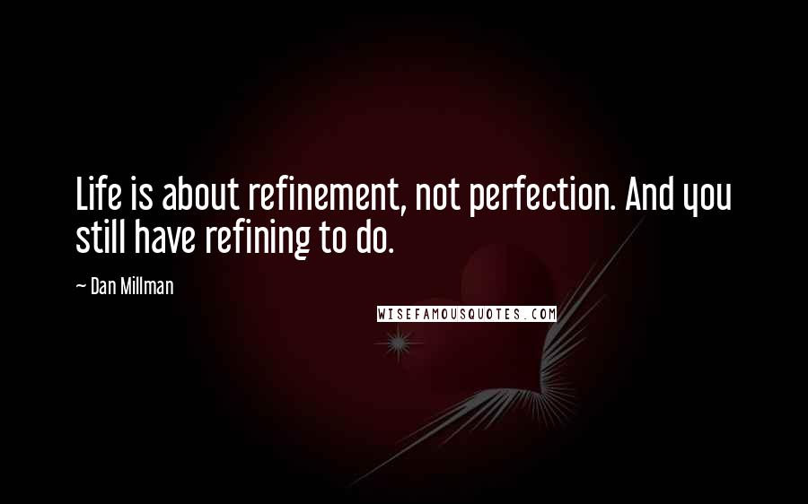 Dan Millman quotes: Life is about refinement, not perfection. And you still have refining to do.