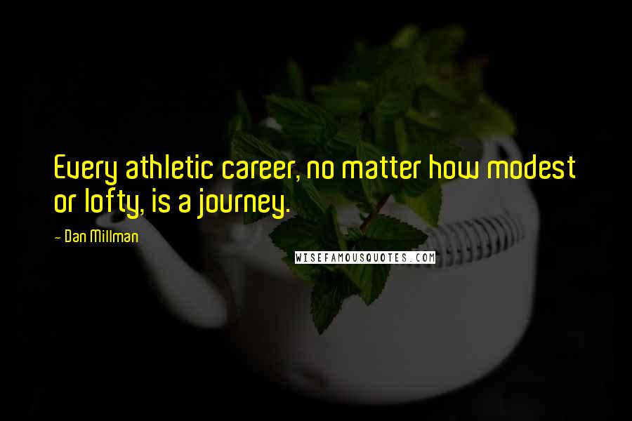 Dan Millman quotes: Every athletic career, no matter how modest or lofty, is a journey.